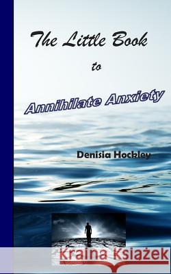 The Little Book to Annihilate Anxiety Denisia J. Hockley 9781514204306 Createspace