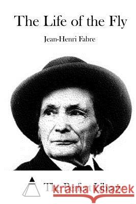 The Life of the Fly Jean-Henri Fabre The Perfect Library 9781514205365 Createspace