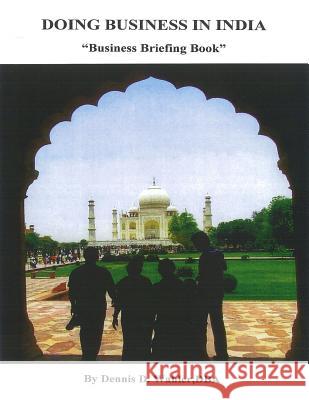 Doing Business in India: Business Briefing Book Dr Dennis Daniel Wahler 9781514205754