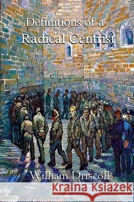 Definitions of a Radical Centrist William Driscoll 9781514207284 Createspace