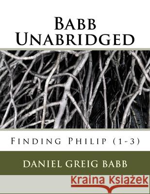 Babb Unabridged: Finding Philip (1-3) Daniel Greig Babb 9781514207314 Createspace Independent Publishing Platform