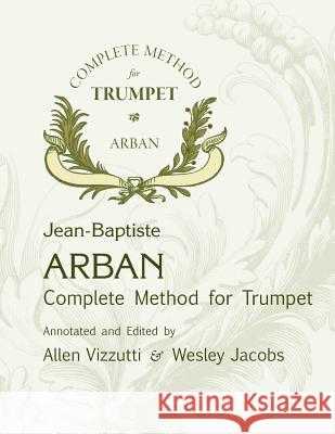 Arban Complete Method for Trumpet Allen Vizzutti, Wesley Jacobs, J B Arban 9781514207680 Createspace Independent Publishing Platform