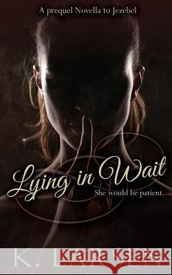 Lying in Wait: A companion novella to Jezebel Larsen, K. 9781514207734 Createspace