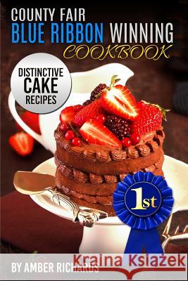 County Fair Blue Ribbon Winning Cookbook: Distinctive Cake Recipes Amber Richards 9781514208229 Createspace