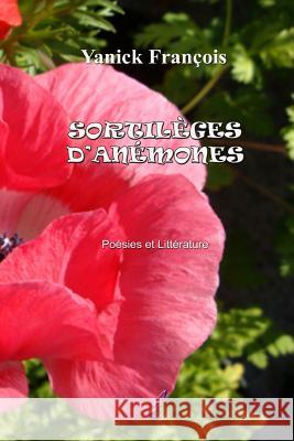 Sortilèges d'Anémones: Poésies et Littérature Francois, Yanick 9781514208236 Createspace