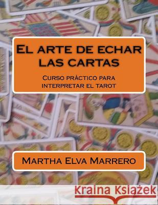 El arte de echar las cartas: Curso práctico para interpretar el tarot Martha Elva Marrero 9781514208328 Createspace Independent Publishing Platform