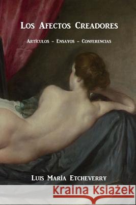 Los afectos creadores.: Artículos, ensayos, conferencias. Etcheverry, Luis María 9781514209462 Createspace
