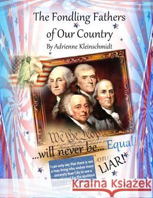 The Fondling Fathers of Our Country Adrienne Kleinschmidt 9781514209714 Createspace