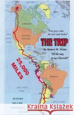 The Trip: All The Way, in my Chevrolet White, Robert W. 9781514211632 Createspace