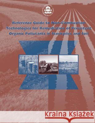 Reference Guide to Non-combustion Technologies for Remediation of Persistent Organic Pollutants in Stockpiles and Soil Agency, U. S. Environmental Protection 9781514213001 Createspace
