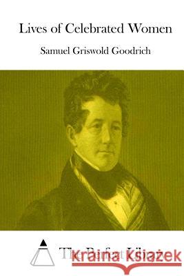 Lives of Celebrated Women Samuel Griswold Goodrich The Perfect Library 9781514213261