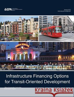 Infrastructure Financing Options for Transit-Oriented Development U. S. Environmental Protection Agency 9781514213285 Createspace