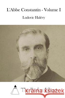 L'Abbe Constantin - Volume I Ludovic Halevy The Perfect Library 9781514214718 Createspace