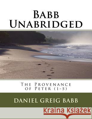 Babb Unabridged: The Provenance of Peter (1-5) Daniel Greig Babb 9781514215098 Createspace Independent Publishing Platform