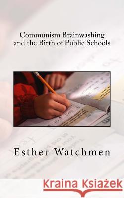 Communism Brainwashing and the Birth of Public Schools Esther Watchmen 9781514216460 Createspace