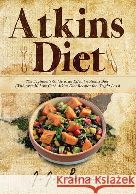 Atkins Diet: The Beginner's Guide to an Effective Atkins Diet (With over 50 Low Carb Atkins Diet Recipes for Weight Loss) Lewis, J. J. 9781514217696 Createspace Independent Publishing Platform