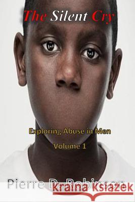 The Silent Cry: Exploring Abuse in Men Pierre D. Robinson 9781514217801 Createspace