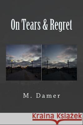 On Tears & Regret M. Damer 9781514218396 Createspace