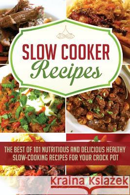 Slow Cooker Recipes: The Best of 101 Nutritious and Delicious Healthy Slow-Cooking Recipes for your Crock Pot Lewis, J. J. 9781514219232 Createspace Independent Publishing Platform