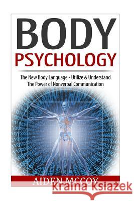 Body Psychology: The New Body Language - Utilize & Understand The Power of Nonverbal Communication McCoy, Aiden 9781514223024 Createspace