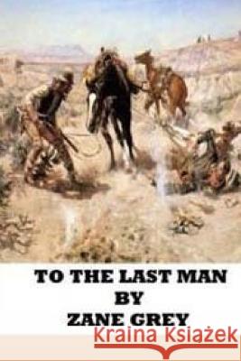 To the Last Man Zane Grey 9781514224137 Createspace