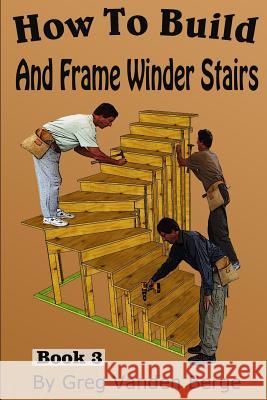 How To Build And Frame Winder Stairs Greg Vande 9781514224779 Createspace Independent Publishing Platform