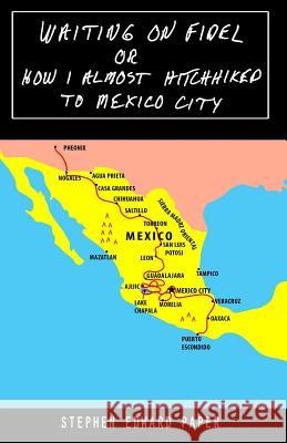 Waiting On Fidel: or How I Almost Hitchhiked To Mexico City Stephen Edward Paper 9781514226193