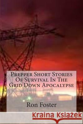 Prepper Short Stories Of Survival In The Grid Down Apocalypse Foster, Ron 9781514226384 Createspace