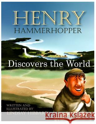 Henry Hammerhopper Discovers the World Lindsay Hibbard Lindsay Hibbard 9781514227503