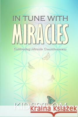 In Tune with Miracles: Cultivating Miracle Consciousness Kidest Om 9781514228067 Createspace