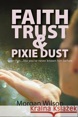 Faith, Trust, and Pixie Dust Morgan Wilson 9781514230985