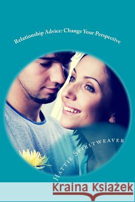 Relationship Advice: Change Your Perspective Hattie Spiritweaver 9781514231975 Createspace