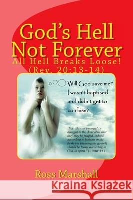 God's Hell Not Forever: All Hell Breaks Loose! (Rev. 20:13-14) Marshall, Ross S. 9781514232071 Createspace Independent Publishing Platform