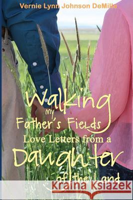 Walking My Father's Fields: Love Letters from a Daughter of the Land Vernie Lynn DeMille Jeremiah Moore 9781514232514