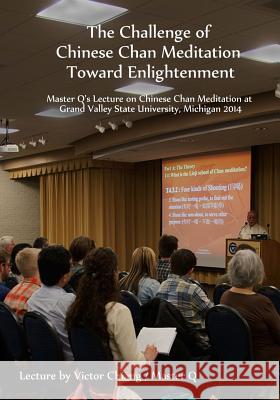 The Challenge of Chinese Chan Meditation Toward Enlightenment: Master Q's Lecture on Chinese Chan Meditation at Michigan GVSU 2014 Victor Chiang Master Q. Qiang 9781514232590