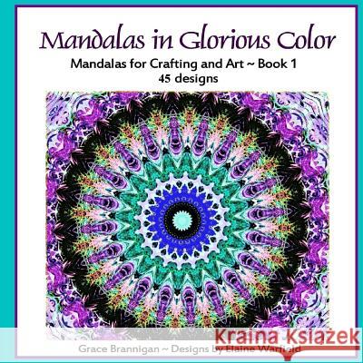 Mandalas in Glorious Color: Mandalas for Crafting and Art Grace Brannigan Elaine Warfield 9781514232798 Createspace
