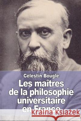 Les maîtres de la philosophie universitaire en France Bougle, Celestin 9781514234235