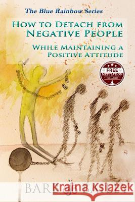 How to Detach from Negative People: : While Maintaining a Positive Attitude Bailey, Barb 9781514235843