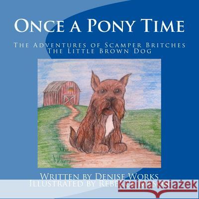 Once a Pony Time: The Adventures of Scamper Britches, The Little Brown Dog Mason, Rebecca 9781514237199 Createspace