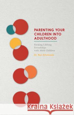 Parenting Your Children Into Adulthood: Forming Lifelong Friendships with Adult Children Dr Ron Hitchcoc 9781514237717 Createspace