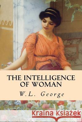 The Intelligence of Woman W. L. George 9781514238462 Createspace
