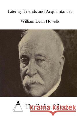 Literary Friends and Acquaintances William Dean Howells The Perfect Library 9781514239551 Createspace