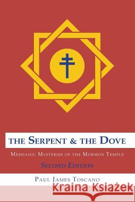 The Serpent and the Dove: : Messianic Mysteries of the Mormon Temple Paul Toscano 9781514240038 Createspace