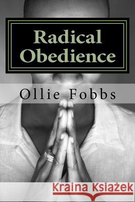 Radical Obedience: The Essence of Having Radical Faith Dr Ollie B. Fobb 9781514240083 Createspace