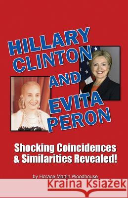 HILLARY Clinton and EVITA Peron: Shocking Coincidences & Similarities Revealed! Woodhouse, Horace Martin 9781514240564