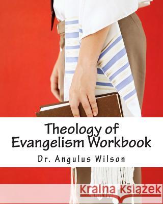 Theology of Evangelism Workbook Dr Angulus D. Wilso 9781514241097 Createspace