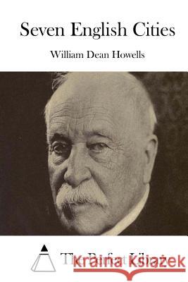 Seven English Cities William Dean Howells The Perfect Library 9781514241257 Createspace