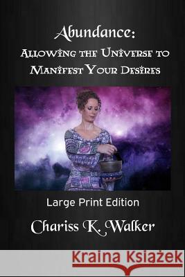 Abundance: Allowing the Universe to Manifest Your Desires: Large Print Edition Chariss K. Walker 9781514242445 Createspace