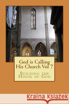 God is Calling His Church Vol 7: Building the House of God Steven Gray 9781514244210 Createspace Independent Publishing Platform