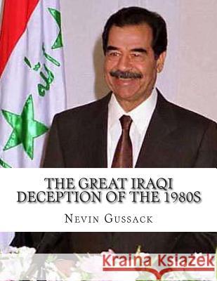 The Great Iraqi Deception of the 1980s: Continued Anti-Americanism and Cooperation with the USSR by the Saddam Regime Nevin Gussack 9781514244654 Createspace